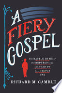 A fiery gospel : the Battle hymn of the Republic and the road to righteous war /