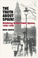 The truth about Spain! : mobilizing British public opinion, 1936-1939 /