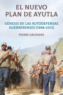 El nuevo Plan de Ayutla : génesis de las autodefensas guerrerenses (1998-2013) /