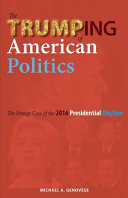 The trumping of American politics : the strange case of the 2016 presidential election /