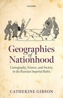 Geographies of nationhood : cartography, science, and society in the Russian imperial Baltic
