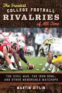 The greatest college football rivalries of all time : the Civil War, the Iron Bowl, and other memorable matchups /