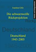 Die schwarzweisse Rückprojektion : Deutschland 1945-2005 /