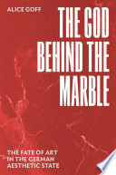 The God behind the marble : the fate of art in the German aesthetic state /