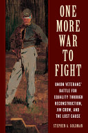 One more war to fight : Union veterans' battle for equality through Reconstruction, Jim Crow, and the lost cause /