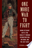 One more war to fight : union veterans' battle for equality through reconstruction, Jim Crow, and the lost cause /