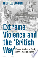 Extreme violence and the 'British way' : colonial warfare in Perak, Sierra Leone and Sudan /