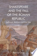 Shakespeare and the Fall of the Roman Republic : Selfhood, Stoicism and Civil War /