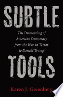Subtle tools : the dismantling of American democracy from the War on Terror to Donald Trump /