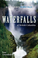 Waterfalls of British Columbia : a guide to BC's 100 best falls /