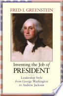 Inventing the job of president : leadership style from George Washington to Andrew Jackson /