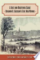 A just and righteous cause : Benjamin H. Grierson's Civil War memoir /