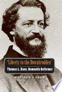 "Liberty to the downtrodden" : Thomas L. Kane, romantic reformer /
