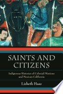 Saints and citizens : indigenous histories of colonial missions and Mexican California /