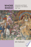 Whose Bosnia? : nationalism and political imagination in the Balkans, 1840-1914 /