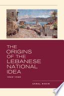 The Origins of the Lebanese National Idea : 1840-1920