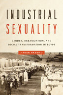 Industrial sexuality : gender, urbanization, and social transformation in Egypt /