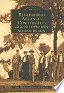 Remembering Arkansas Confederates and the 1911 Little Rock Veterans Reunion /