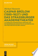 Caspar Brülow (1585-1627) und das Straßburger Akademietheater : Lutherische Konfessionalisierung und zeitgenössische Dramatik im akademischen und reichsstädtischen Umfeld /