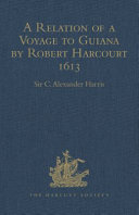 A relation of a voyage to Guiana by Robert Harcourt, 1613 : with Purchas's transcript of a report made at Harcourt's instance on the Marrawini district /