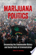 Marijuana politics : uncovering the troublesome history and social costs of criminalization /