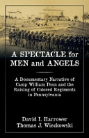 A spectacle for men and angels : a documentary narrative of Camp William Penn and the raising of colored regiments in Pennsylvania /