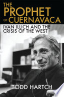 The prophet of Cuernavaca : IIan Illich and the crisis of the West /