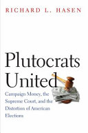 Plutocrats united : campaign money, the Supreme Court, and the distortion of American elections /