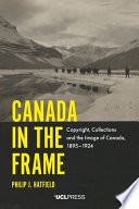 Canada in the frame : copyright, collections and the image of Canada, 1895-1924 /