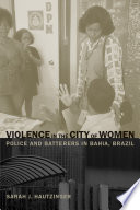 Violence in the City of Women : Police and Batterers in Bahia, Brazil /