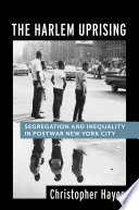 The Harlem uprising : segregation and inequality in postwar New York City /