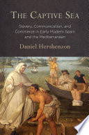 The Captive Sea : Slavery, Communication, and Commerce in Early Modern Spain and the Mediterranean /