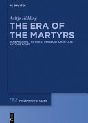 The Era of the Martyrs : Remembering the Great Persecution in Late Antique Egypt /