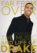 Far from over : the unofficial story : the music and life of Drake /