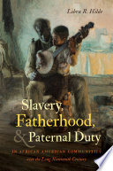 Slavery, fatherhood, and paternal duty in African American communities over the long nineteenth century /