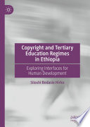 Copyright and tertiary education regimes in Ethiopia : exploring interfaces for human development /