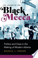 The legend of black mecca : politics and class in the making of modern Atlanta /