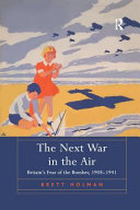 The next war in the air : Britain's fear of the bomber, 1908-1941 /