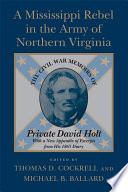 A Mississippi rebel in the Army of Northern Virginia : the Civil War memoirs of Private David Holt : with a new appendix of excerpts from his 1865 diary /