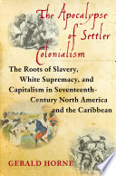 The apocalypse of settler colonialism : the roots of slavery, white supremacy, and capitalism in seventeenth-century North America and the Caribbean /