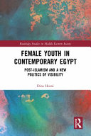 Female youth in contemporary Egypt : post-Islamism and a new politics of visibility /