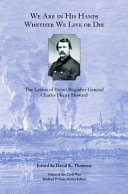 We are in His hands whether we live or die : the letters of Brevet Brigadier General Charles Henry Howard /