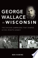 George Wallace in Wisconsin : the divisive campaigns that shaped a civil rights legacy /