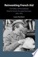 Reinventing French aid : the politics of humanitarian relief in French-occupied Germany, 1945-1952 /