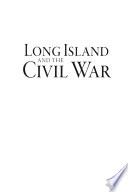 Long Island and the Civil War : Queens, Nassau and Suffolk counties during the war between the states /