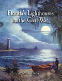 Florida's lighthouses in the Civil War : yankees, rebels, pirates and patriots : a true accounting of events at Florida lighthouses during the War of Yankee Aggression /