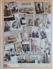 Avangarda fotografilor din București : repertoriul fotografiilor din patrimoniul Muzeului Municipiului București secolul XIX /