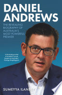 Daniel Andrews : The Revealing Biography of Australia's Most Powerful Premier