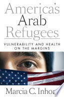 America's Arab refugees : vulnerability and health on the margins /