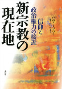 Shinshūkyō no genzaichi : shinkō to seiji kenryoku no sekkin /